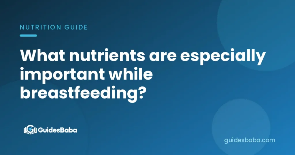 What nutrients are especially important while breastfeeding?