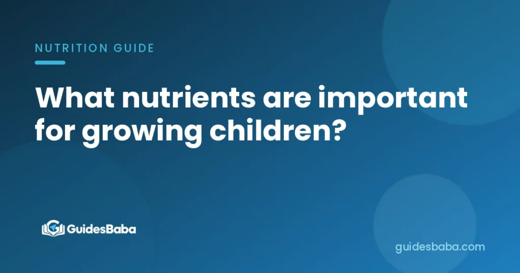 What nutrients are important for growing children?