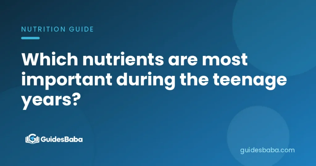 Which nutrients are most important during the teenage years?