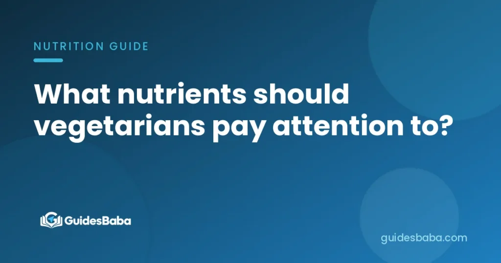 What nutrients should vegetarians pay attention to?