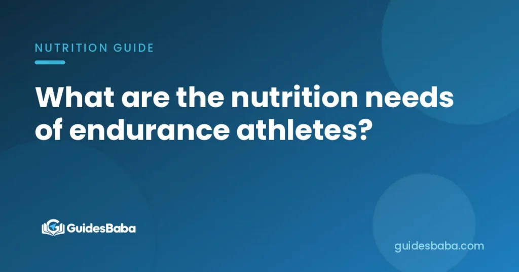 What are the nutrition needs of endurance athletes?
