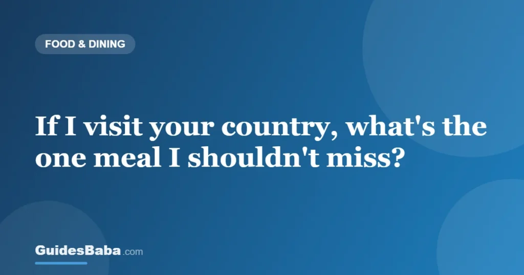 If I visit your country, what's the one meal I shouldn't miss? — GuidesBaba