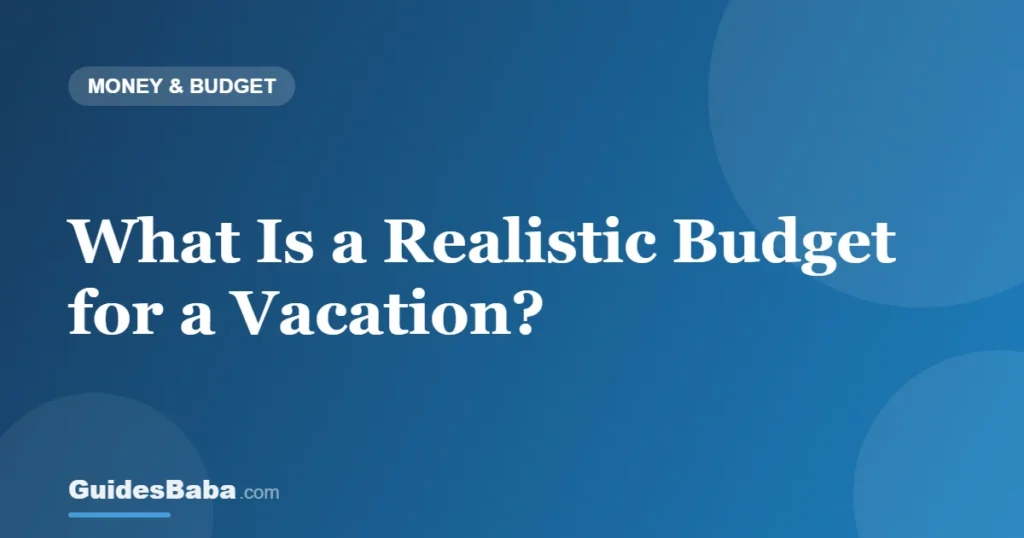 What Is a Realistic Budget for a Vacation? — GuidesBaba
