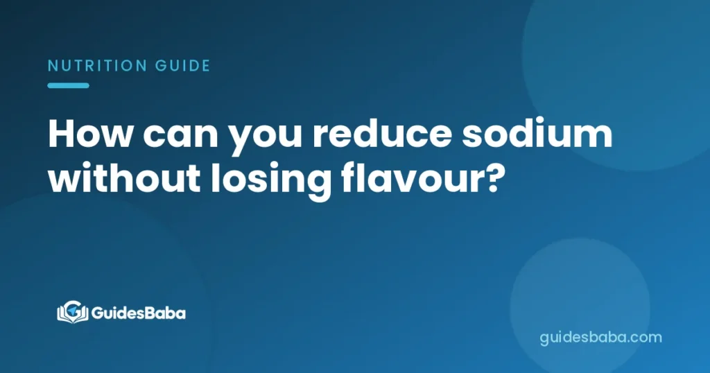 How can you reduce sodium without losing flavour?