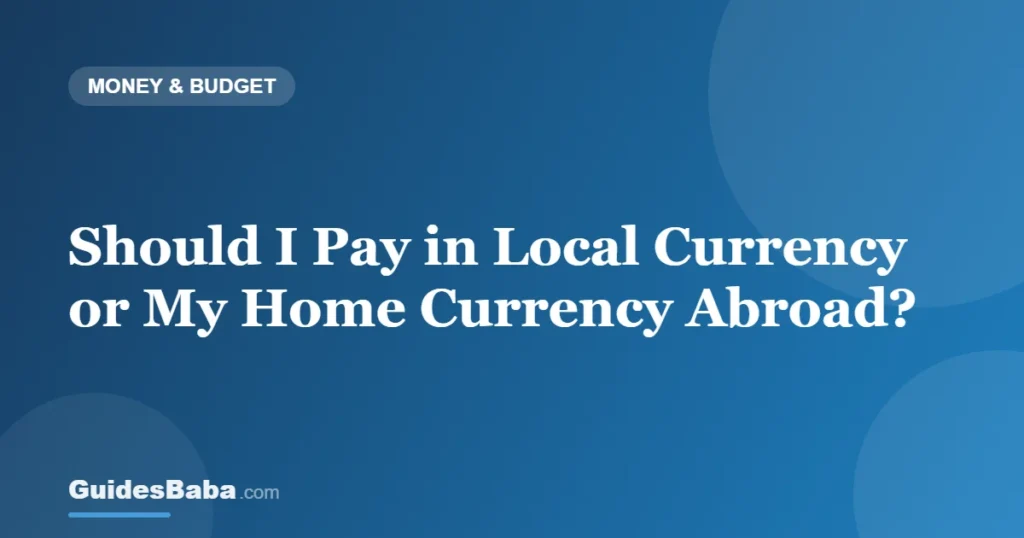 Should I Pay in Local Currency or My Home Currency Abroad? — GuidesBaba