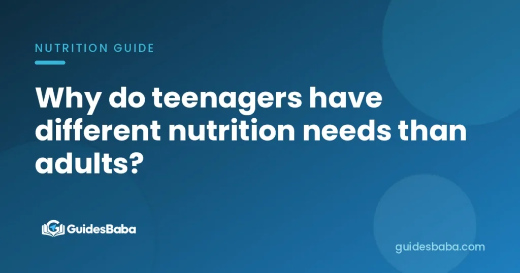 Why do teenagers have different nutrition needs than adults?