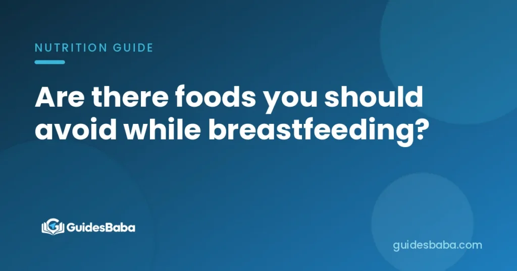 Are there foods you should avoid while breastfeeding?