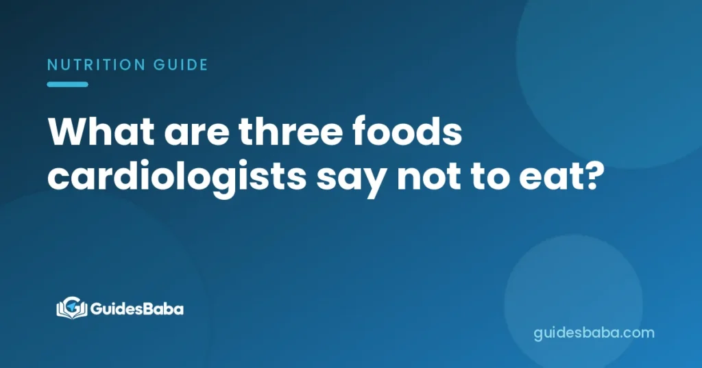 What are three foods cardiologists say not to eat?