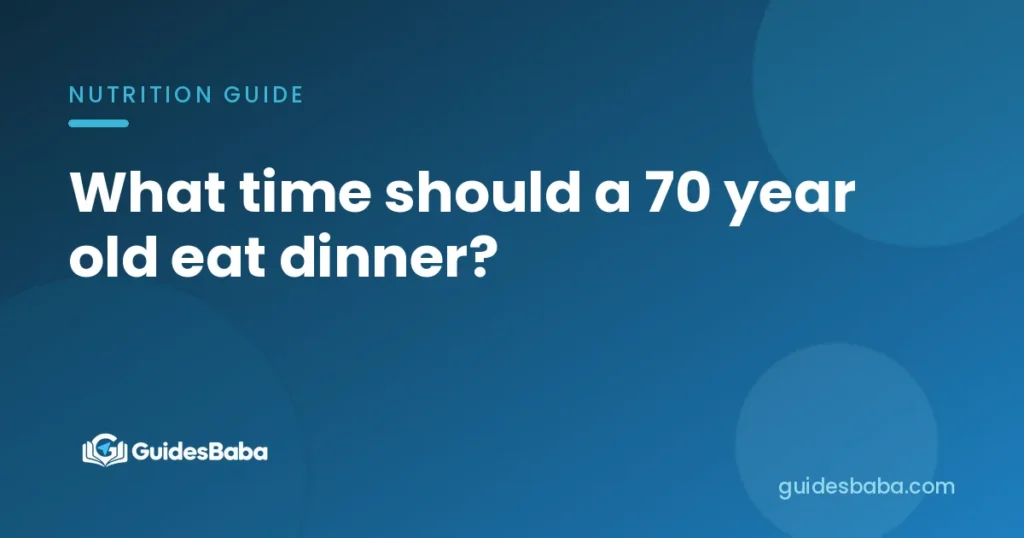 What time should a 70 year old eat dinner?