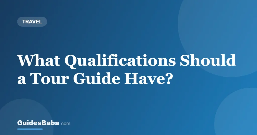 What Qualifications Should a Tour Guide Have? — GuidesBaba