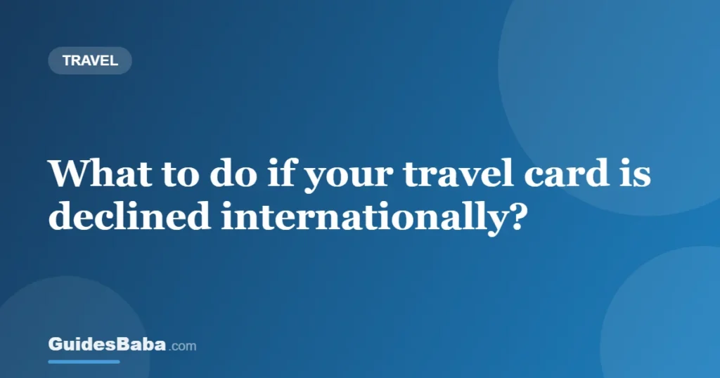 What to do if your travel card is declined internationally? — GuidesBaba