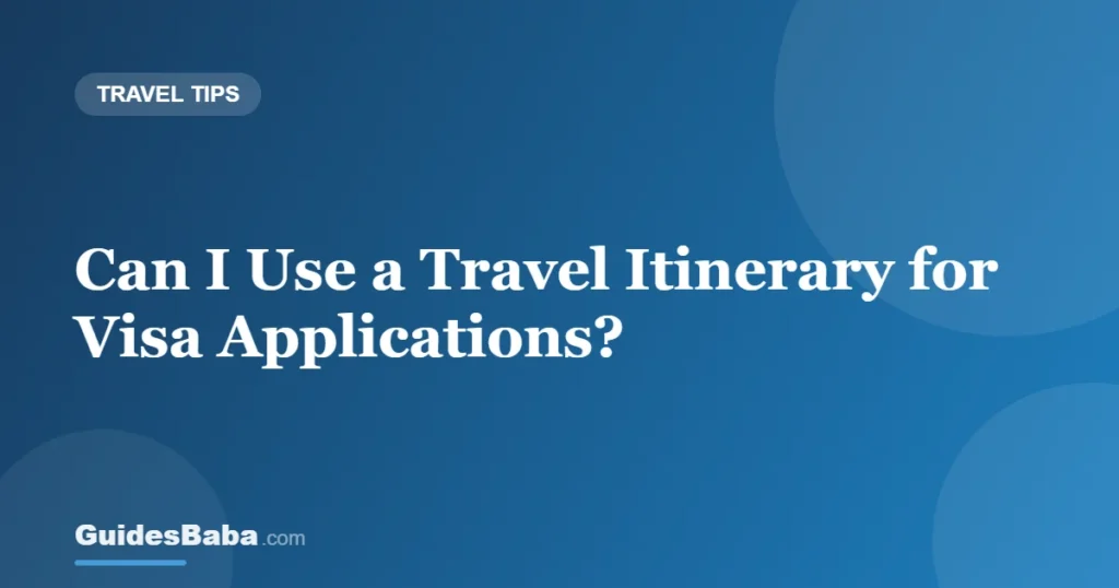 Can I Use a Travel Itinerary for Visa Applications? — GuidesBaba