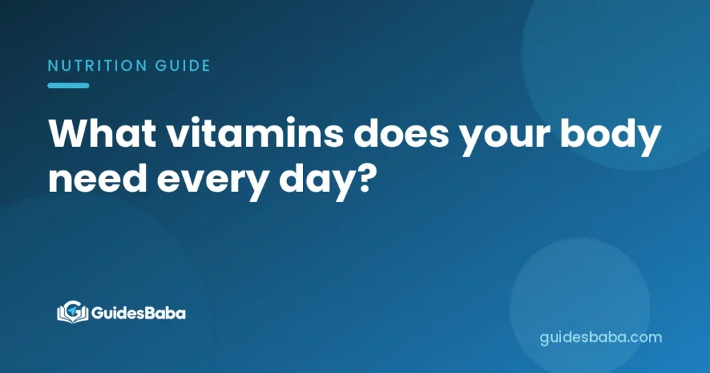 What vitamins does your body need every day?