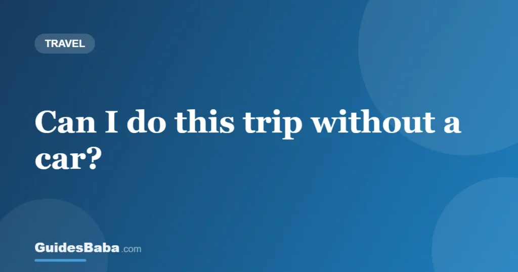 Can I do this trip without a car? — GuidesBaba