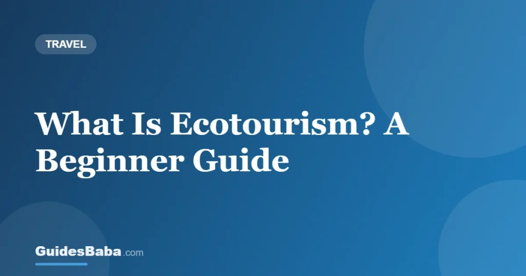 What Is Ecotourism? A Beginner Guide — GuidesBaba