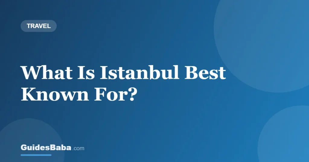 What Is Istanbul Best Known For? — GuidesBaba
