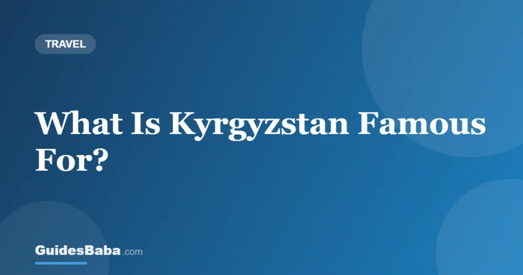 What Is Kyrgyzstan Famous For? — GuidesBaba