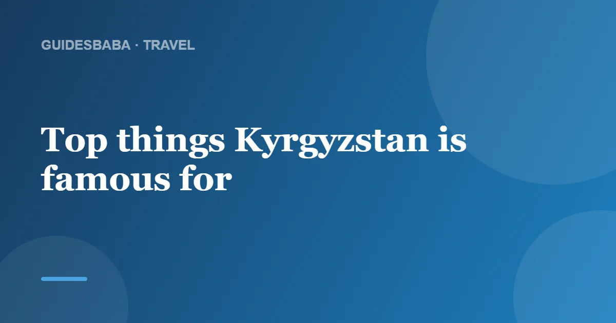What Is Kyrgyzstan Famous For? — GuidesBaba
