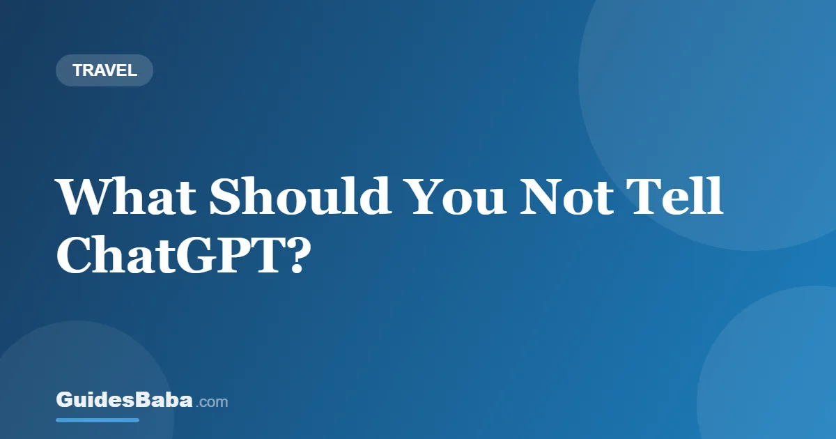 What Should You Not Tell ChatGPT? — GuidesBaba