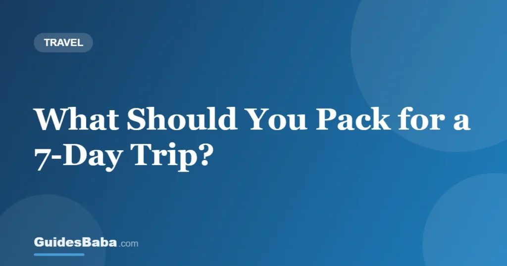What Should You Pack for a 7-Day Trip? — GuidesBaba