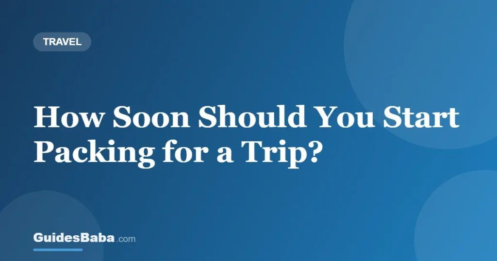 How Soon Should You Start Packing for a Trip? — GuidesBaba