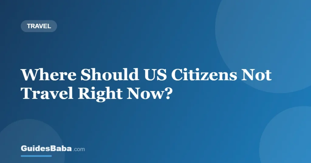 Where Should US Citizens Not Travel Right Now? — GuidesBaba