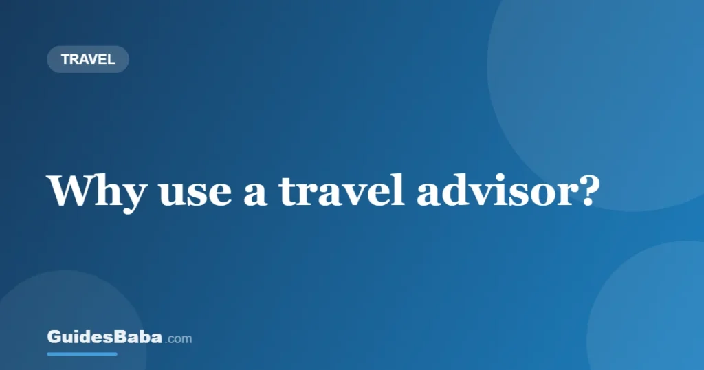 Why use a travel advisor? — GuidesBaba