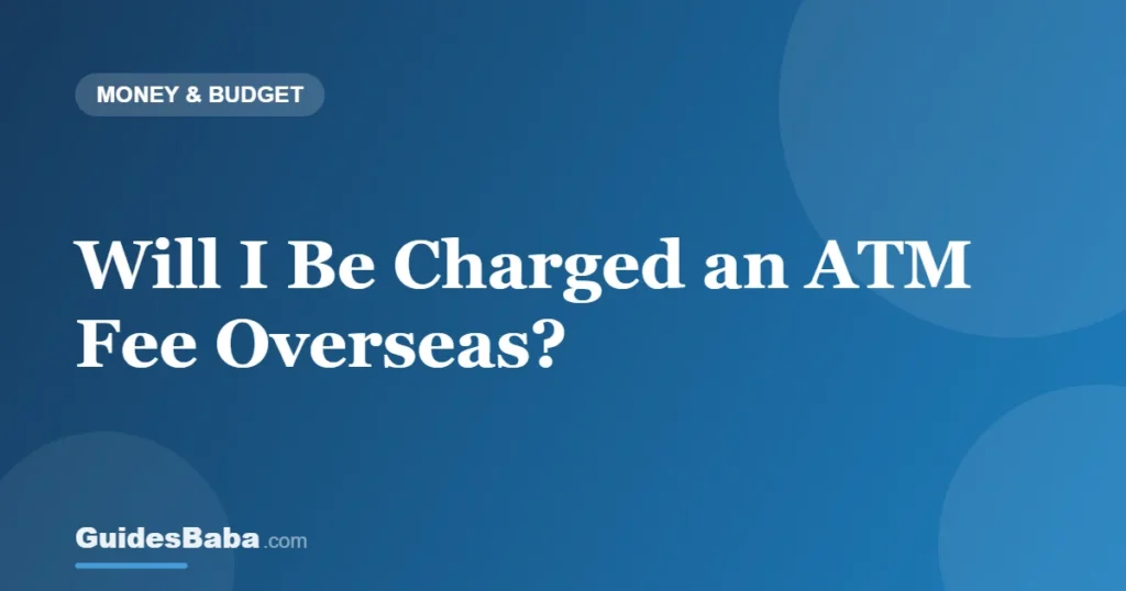 Will I Be Charged an ATM Fee Overseas? — GuidesBaba